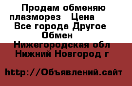 Продам обменяю плазморез › Цена ­ 80 - Все города Другое » Обмен   . Нижегородская обл.,Нижний Новгород г.